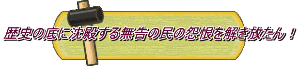 歴史の底に沈殿する無告の民の怨恨を解き放たん!